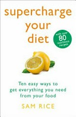 Supercharge your diet : ten easy ways to get everything you need from your food / Sam Rice.