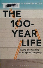 The 100-year life : living and working in an age of longevity / Lynda Gratton and Andrew Scott.