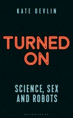 Turned on : science, sex and robots / Kate Devlin.
