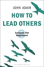 How to lead others : eight lessons for beginners / John Adair.