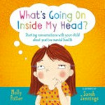 What's going on inside my head? : starting conversations with your child about positive mental health / Molly Potter ; illustrated by Sarah Jennings.