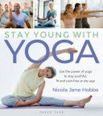 Stay young with yoga : use the power of yoga to stay youthful, fit and pain-free at any age / Nicola Jane Hobbs.