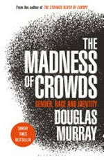 The madness of crowds : gender, race and identity / Douglas Murray.