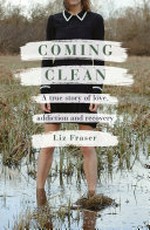Coming clean: : a true story of love, addiction and recovery / Liz Fraser.