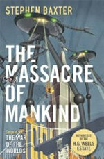 The massacre of mankind : a sequel to The war of the worlds by H. G. Wells / Stephen Baxter.