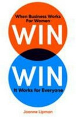 Win win : when business works for women, it works for everyone / Joanne Lipman.