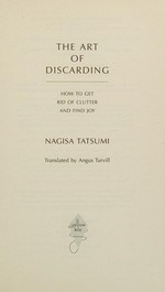 The art of discarding : how to get rid of clutter and find joy / Nagisa Tatsumi ; translated by Angus Turvill.