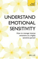 Emotional sensitivity and intensity : how to manage emotions as a sensitive person / Imi Lo.
