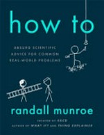 How to : absurd scientific advice for common real-world problems / Randall Munroe.