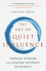 The art of quiet influence : timeless wisdom for leading without authority : Confucius, Rumi, Gandhi, the Buddha, Taoists, Zen Masters and more / by Jocelyn Davis.