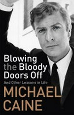 Blowing the bloody doors off : and other lessons in life / Michael Caine.