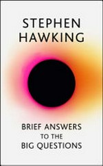 Brief answers to the big questions / Stephen Hawking ; foreword, Eddie Redmayne ; introduction, Kip Thorne ; afterword, Lucy Hawking.