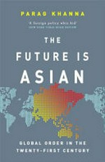 The future is Asian : global order in the twenty-first century / Parag Khanna.