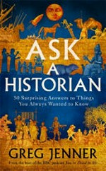 Ask a historian : 50 surprising answers to things you always wanted to know / Greg Jenner.