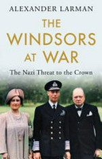 The Windsors at war : the Nazi threat to the crown / Alexander Larman.