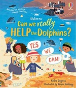 Can we really help the dolphins? : Yes, you can / Katie Daynes ; illustrated by Róisín Hahessy ; designed by Helen Lee.