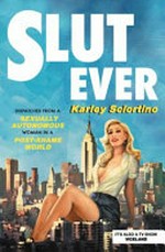Slutever : dispatches from a sexually autonomous woman in a post-shame world / Karley Sciortino.