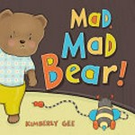 Mad, mad bear! / Kimberly Gee.