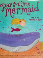 Part-time mermaid / Deborah Underwood ; illustrated by Cambria Evans.