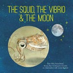 The squid, the vibrio & the moon / written by Ailsa Wild ; illustrated by Aviva Reed.