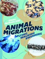 Animal migrations : flying, walking, swimming / Diane Jackson Hill.