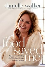 Food saved me : my journey of finding health & hope through the power of food / Danielle Walker.