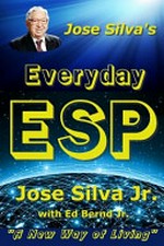 Jose Silva's everyday ESP : "a new way of living" / by José Silva Jr with Ed Bernd Jr.