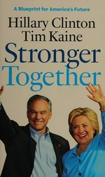 Stronger together : a blueprint for America's future / Hillary Clinton, Tim Kaine.