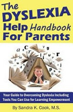 The dyslexia help handbook for parents : your guide to overcoming dyslexia including tools you can use for learning empowerment / by Sandra K. Cook.