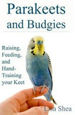 Parakeets and budgies : raising, feeding, and hand-training your keet / Lisa Shea.
