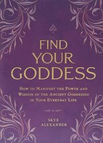 Find your goddess : how to manifest the power and wisdom of the ancient goddesses in your everyday life / Skye Alexander.