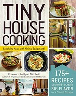 Tiny house cooking : 175+ recipes designed to create big flavor in a small space / foreword by Ryan Mitchell, author of Tiny houses built with recycled materials.