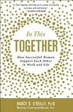 In this together : how successful women support each other in work and life / Nancy D. O'Reilly, PsyD, Women Connect4Good, Inc.