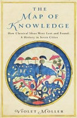 The map of knowledge : how classical ideas were lost and found : a history in seven cities / Violet Moller.