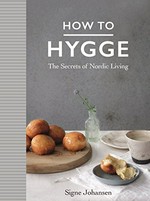 How to hygge : the secrets of Nordic living / Signe Johansen.