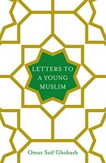 Letters to a young Muslim / Omar Saif Ghobash.