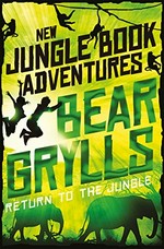 Return to the jungle / Bear Grylls ; illustrated by Javier Joaquin.