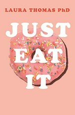 Just eat it : how intuitive eating can help you get your shit together around food / Laura Thomas, PhD, RNutr.