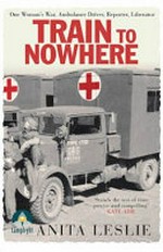 Train to nowhere : one woman's war : ambulance driver, reporter, liberator / Anita Leslie.
