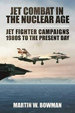 Jet combat in the nuclear age : jet fighter campaigns, 1980s to the present day / Martin W. Bowman.