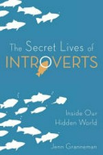 The secret lives of introverts : inside our hidden world / Jenn Granneman.