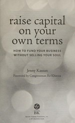 Raise capital on your own terms : how to fund your business without selling your soul / Jenny Kassan ; foreword by Congressman Ro Khanna.