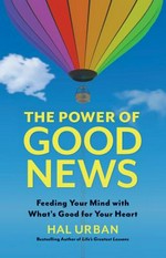 The power of good news : feeding your mind with what's good for your heart / Hal Urban.