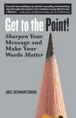Get to the point! : sharpen your message and make your words matter / Joel Schwartzberg.