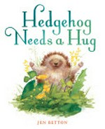 Hedgehog needs a hug / Jen Betton.
