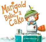Marigold bakes a cake / by Mike Malbrough.