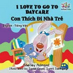 Con thích đi nhà trẻ = I love to go to daycare / Shelley Admont ; illustrated by Sonal Goyal, Sumit Sakhuja ; translated from English by Le An.