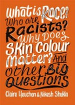 What is race? Who are racists? Why does skin colour matter? And other big questions / Claire Heuchan & Nikesh Shukla.
