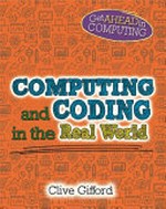 Computing and coding in the real world / Clive Gifford.