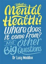 What is mental health? : where does it come from? and other big questions / Dr Lucy Maddox.